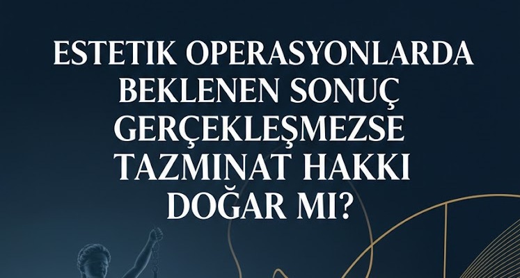 ESTETİK OPERASYONLARDA 'BEKLENEN SONUÇ' GERÇEKLEŞMEZSE TAZMİNAT HAKKI DOĞAR MI?